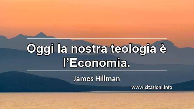 “Oggi la nostra teologia è l’Economia.”