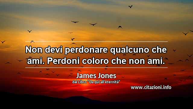 “Non devi perdonare qualcuno che ami. Perdoni coloro che non ami.”