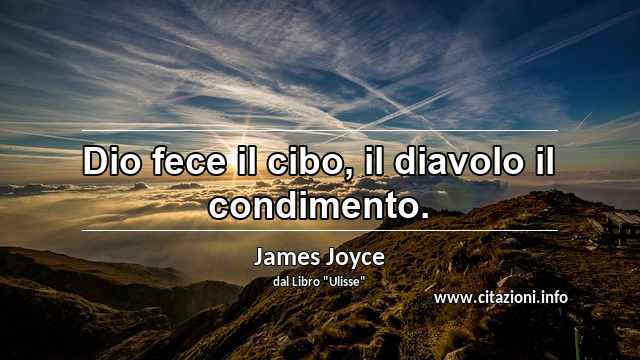 “Dio fece il cibo, il diavolo il condimento.”