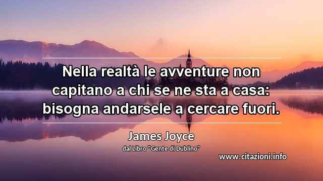 “Nella realtà le avventure non capitano a chi se ne sta a casa: bisogna andarsele a cercare fuori.”