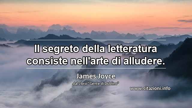 “Il segreto della letteratura consiste nell'arte di alludere.”