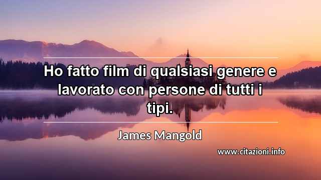 “Ho fatto film di qualsiasi genere e lavorato con persone di tutti i tipi.”