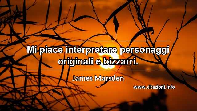 “Mi piace interpretare personaggi originali e bizzarri.”