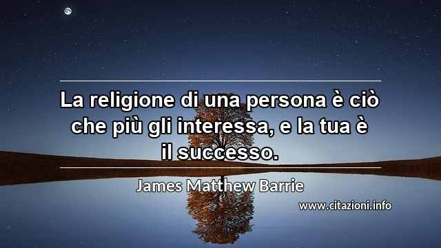 “La religione di una persona è ciò che più gli interessa, e la tua è il successo.”