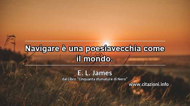 “Navigare è una poesiavecchia come il mondo.”