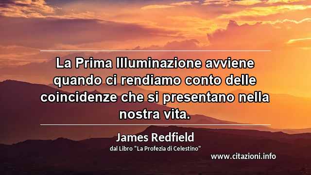 “La Prima Illuminazione avviene quando ci rendiamo conto delle coincidenze che si presentano nella nostra vita.”