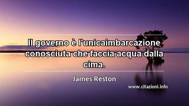 “Il governo è l'unicaimbarcazione conosciuta che faccia acqua dalla cima.”