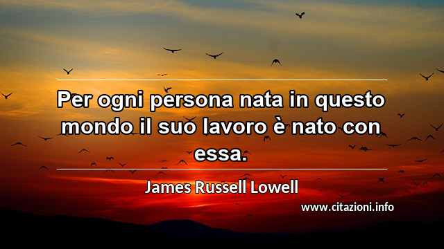 “Per ogni persona nata in questo mondo il suo lavoro è nato con essa.”