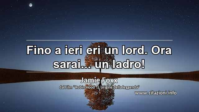 “Fino a ieri eri un lord. Ora sarai... un ladro!”