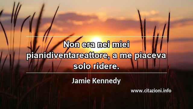 “Non era nei miei pianidiventareattore, a me piaceva solo ridere.”