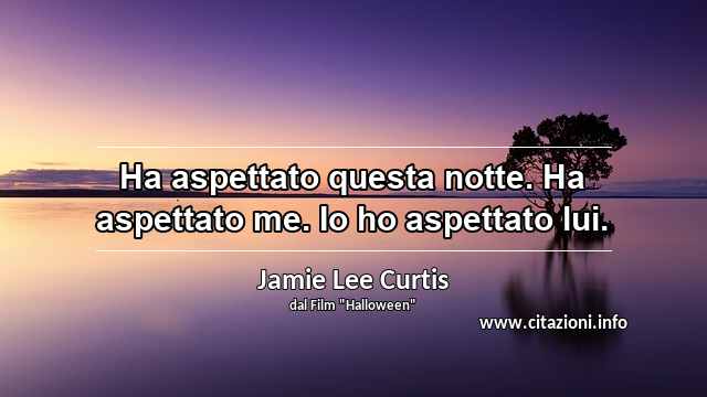 “Ha aspettato questa notte. Ha aspettato me. Io ho aspettato lui.”