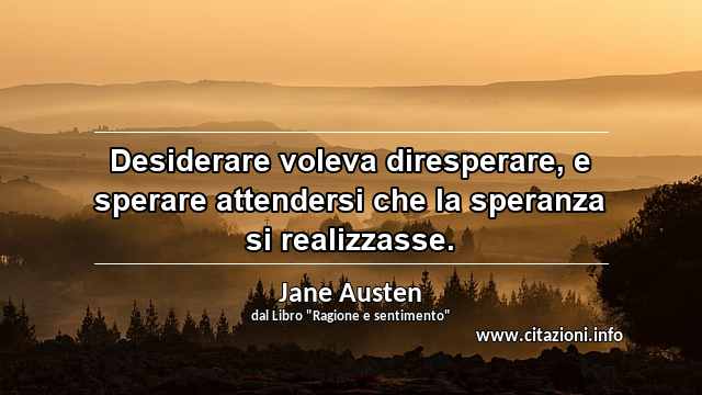 “Desiderare voleva diresperare, e sperare attendersi che la speranza si realizzasse.”
