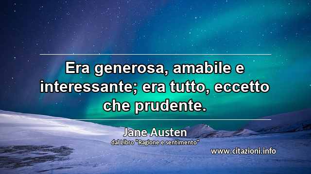 “Era generosa, amabile e interessante; era tutto, eccetto che prudente.”