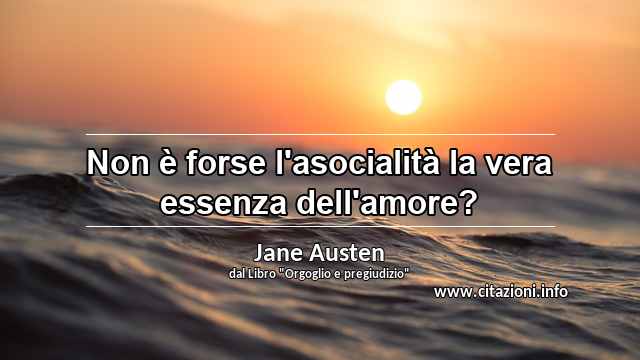 “Non è forse l'asocialità la vera essenza dell'amore?”