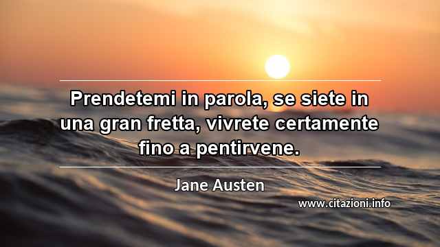 “Prendetemi in parola, se siete in una gran fretta, vivrete certamente fino a pentirvene.”