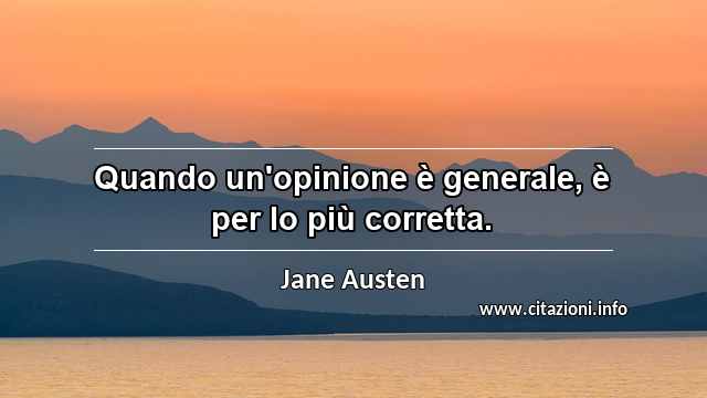 “Quando un'opinione è generale, è per lo più corretta.”