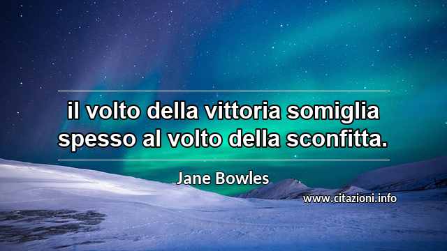 “il volto della vittoria somiglia spesso al volto della sconfitta.”