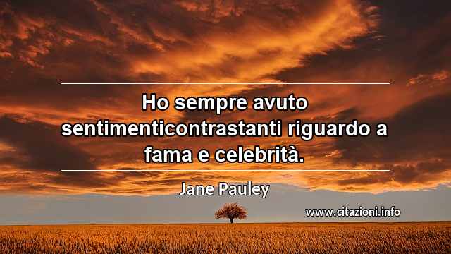 “Ho sempre avuto sentimenticontrastanti riguardo a fama e celebrità.”