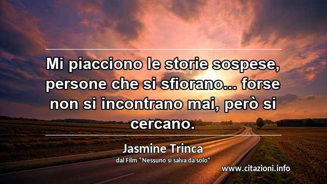 “Mi piacciono le storie sospese, persone che si sfiorano... forse non si incontrano mai, però si cercano.”
