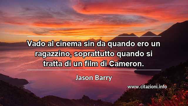 “Vado al cinema sin da quando ero un ragazzino, soprattutto quando si tratta di un film di Cameron.”