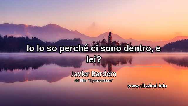 “Io lo so perché ci sono dentro, e lei?”