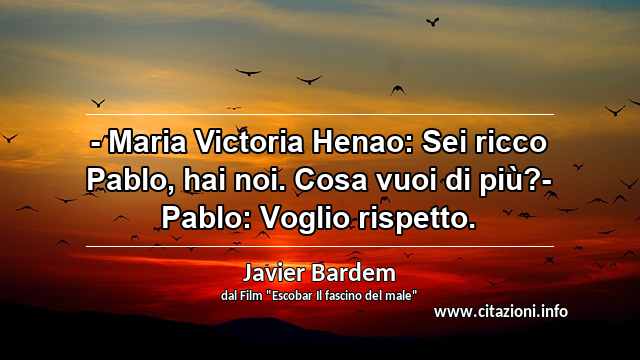 “- Maria Victoria Henao: Sei ricco Pablo, hai noi. Cosa vuoi di più?- Pablo: Voglio rispetto.”