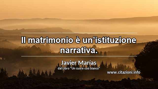 “Il matrimonio è un’istituzione narrativa.”