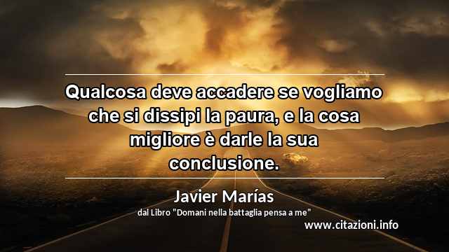 “Qualcosa deve accadere se vogliamo che si dissipi la paura, e la cosa migliore è darle la sua conclusione.”