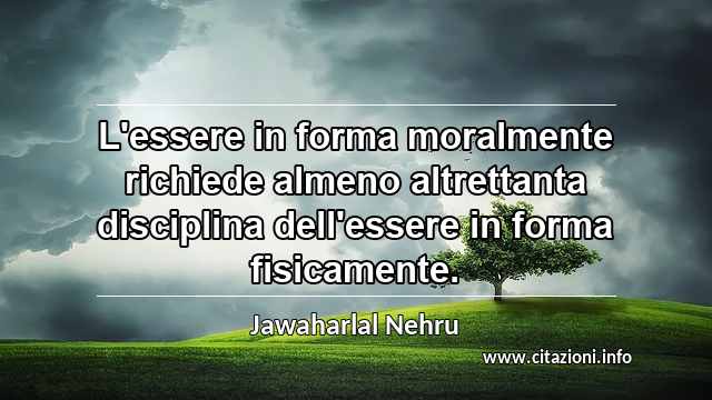 “L'essere in forma moralmente richiede almeno altrettanta disciplina dell'essere in forma fisicamente.”