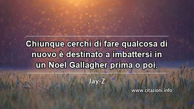 “Chiunque cerchi di fare qualcosa di nuovo è destinato a imbattersi in un Noel Gallagher prima o poi.”