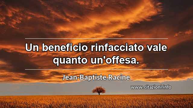 “Un beneficio rinfacciato vale quanto un'offesa.”