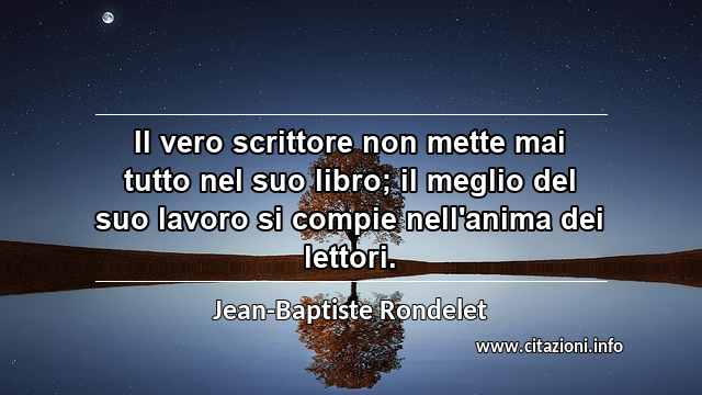 “Il vero scrittore non mette mai tutto nel suo libro; il meglio del suo lavoro si compie nell'anima dei lettori.”