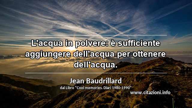 “L'acqua in polvere: è sufficiente aggiungere dell'acqua per ottenere dell'acqua.”