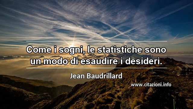 “Come i sogni, le statistiche sono un modo di esaudire i desideri.”