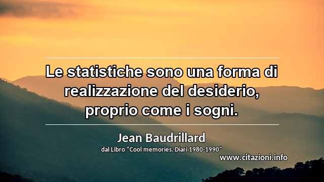 “Le statistiche sono una forma di realizzazione del desiderio, proprio come i sogni.”