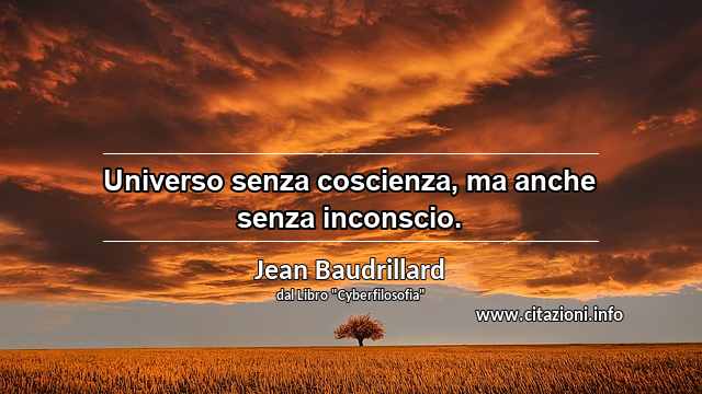 “Universo senza coscienza, ma anche senza inconscio.”