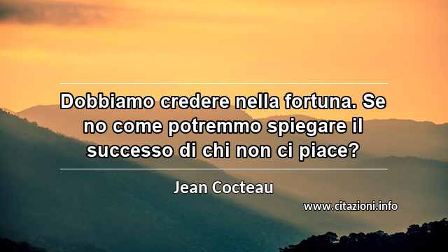 “Dobbiamo credere nella fortuna. Se no come potremmo spiegare il successo di chi non ci piace?”