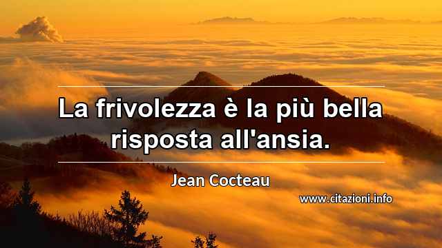 “La frivolezza è la più bella risposta all'ansia.”