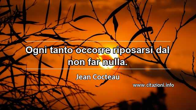 “Ogni tanto occorre riposarsi dal non far nulla.”
