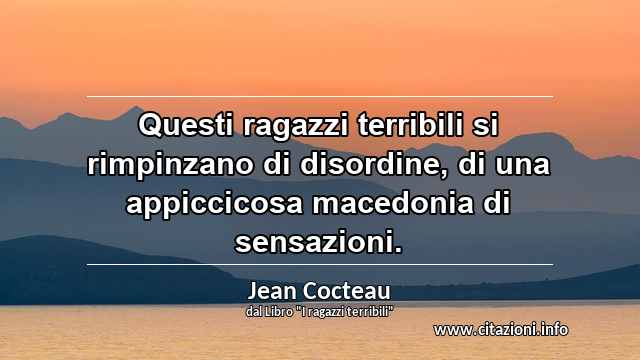 “Questi ragazzi terribili si rimpinzano di disordine, di una appiccicosa macedonia di sensazioni.”