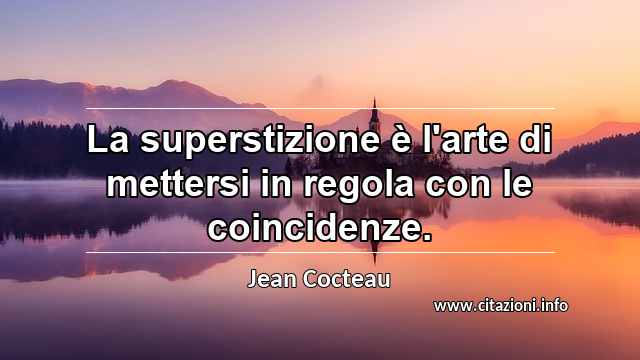 “La superstizione è l'arte di mettersi in regola con le coincidenze.”