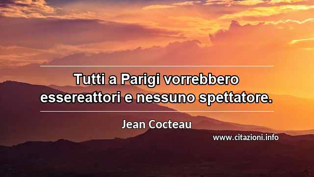 “Tutti a Parigi vorrebbero essereattori e nessuno spettatore.”