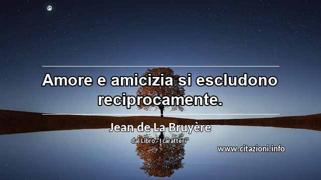 “Amore e amicizia si escludono reciprocamente.”