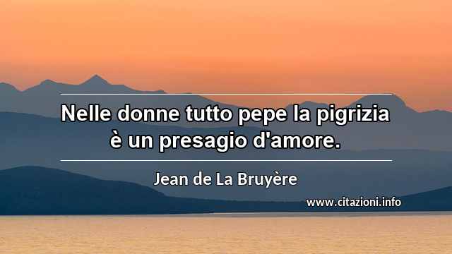 “Nelle donne tutto pepe la pigrizia è un presagio d'amore.”