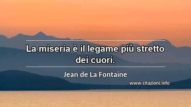 “La miseria è il legame più stretto dei cuori.”