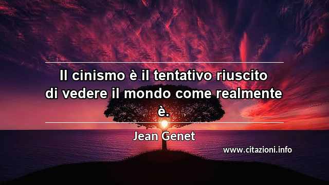 “Il cinismo è il tentativo riuscito di vedere il mondo come realmente è.”