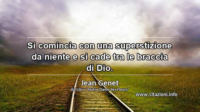 “Si comincia con una superstizione da niente e si cade tra le braccia di Dio.”