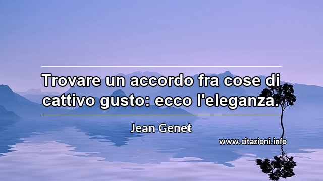 “Trovare un accordo fra cose di cattivo gusto: ecco l'eleganza.”