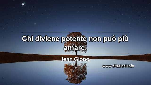 “Chi diviene potente non può più amare.”