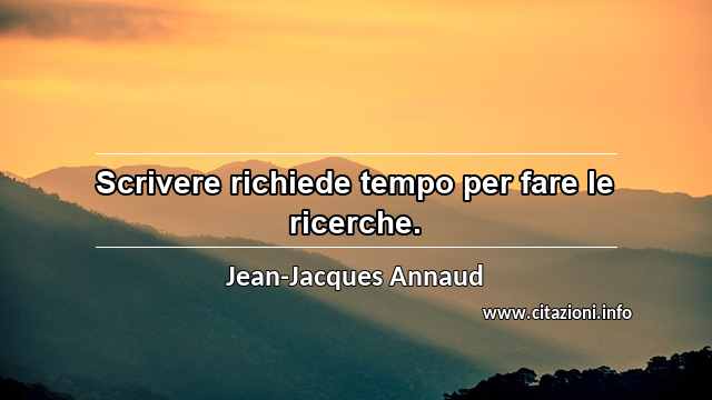 “Scrivere richiede tempo per fare le ricerche.”